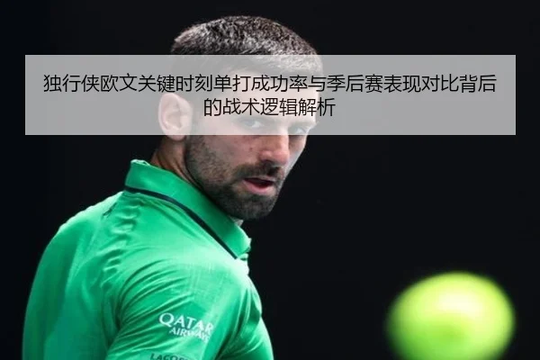 独行侠欧文关键时刻单打成功率与季后赛表现对比背后的战术逻辑解析