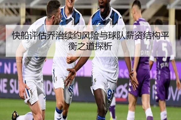 快船评估乔治续约风险与球队薪资结构平衡之道探析